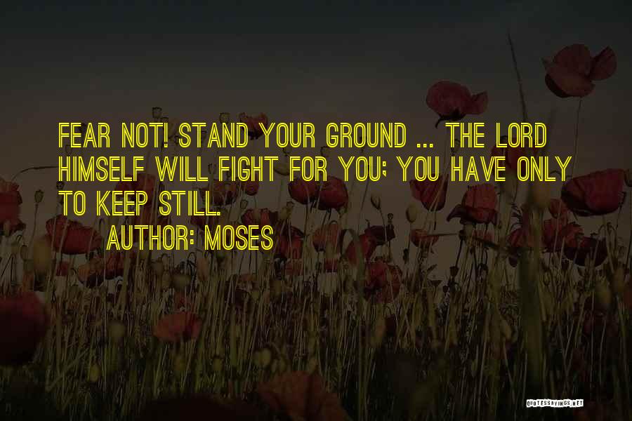 Moses Quotes: Fear Not! Stand Your Ground ... The Lord Himself Will Fight For You; You Have Only To Keep Still.