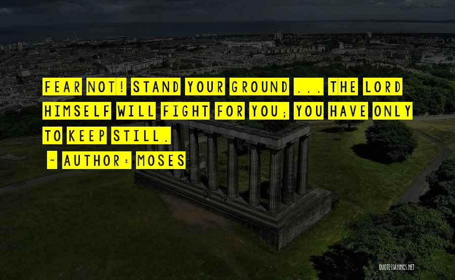 Moses Quotes: Fear Not! Stand Your Ground ... The Lord Himself Will Fight For You; You Have Only To Keep Still.