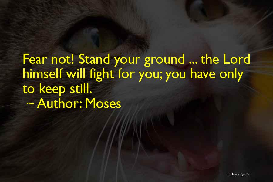 Moses Quotes: Fear Not! Stand Your Ground ... The Lord Himself Will Fight For You; You Have Only To Keep Still.