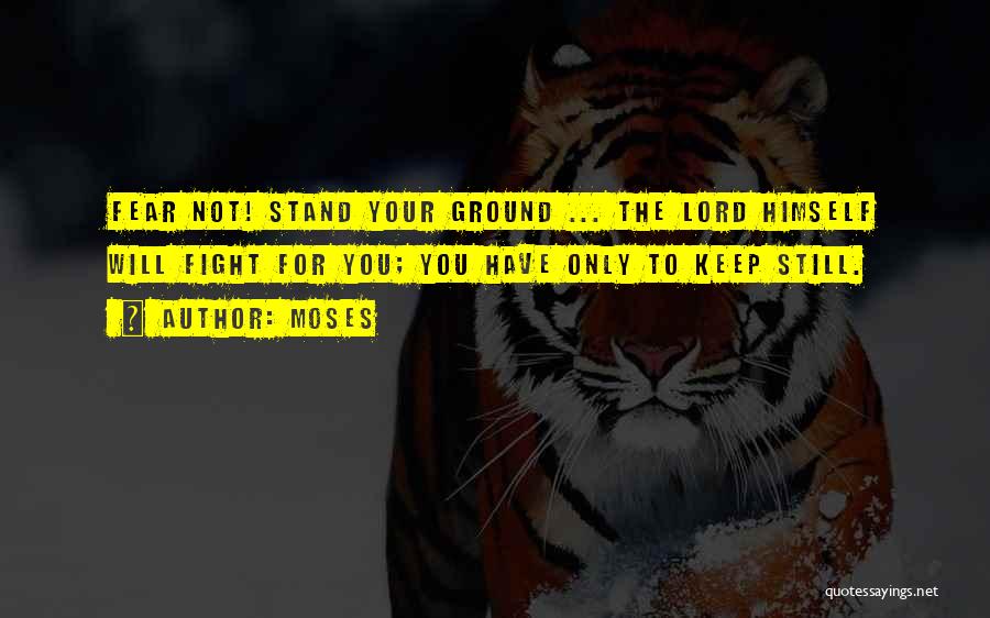 Moses Quotes: Fear Not! Stand Your Ground ... The Lord Himself Will Fight For You; You Have Only To Keep Still.