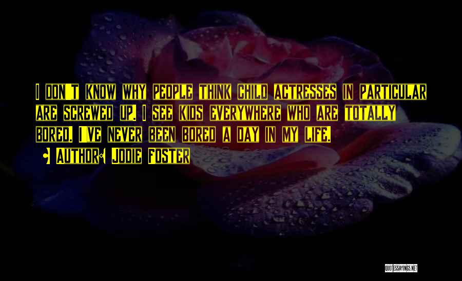 Jodie Foster Quotes: I Don't Know Why People Think Child Actresses In Particular Are Screwed Up. I See Kids Everywhere Who Are Totally
