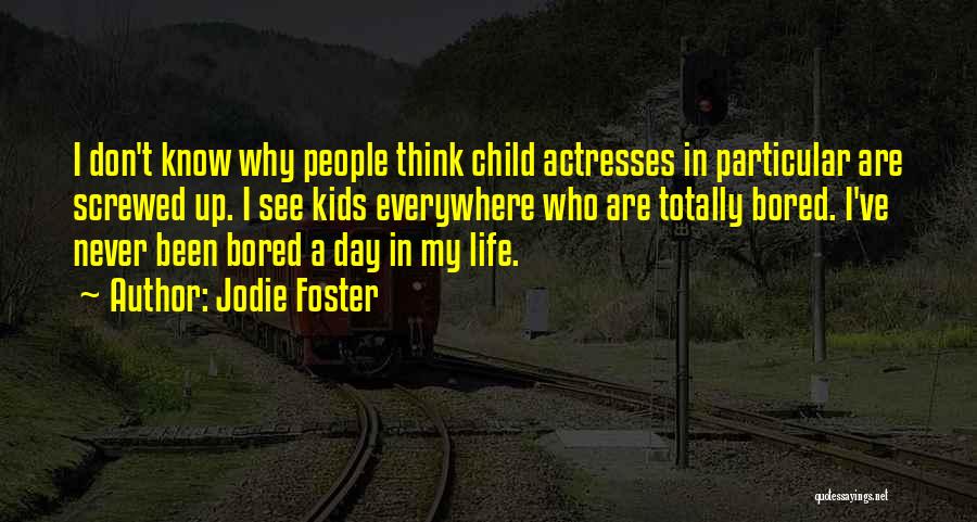 Jodie Foster Quotes: I Don't Know Why People Think Child Actresses In Particular Are Screwed Up. I See Kids Everywhere Who Are Totally