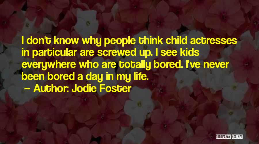 Jodie Foster Quotes: I Don't Know Why People Think Child Actresses In Particular Are Screwed Up. I See Kids Everywhere Who Are Totally