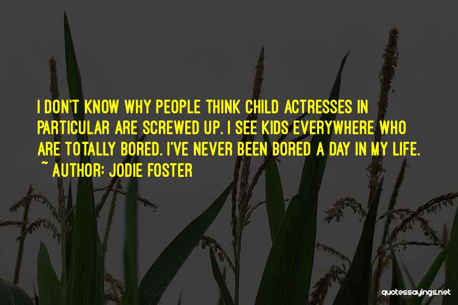 Jodie Foster Quotes: I Don't Know Why People Think Child Actresses In Particular Are Screwed Up. I See Kids Everywhere Who Are Totally