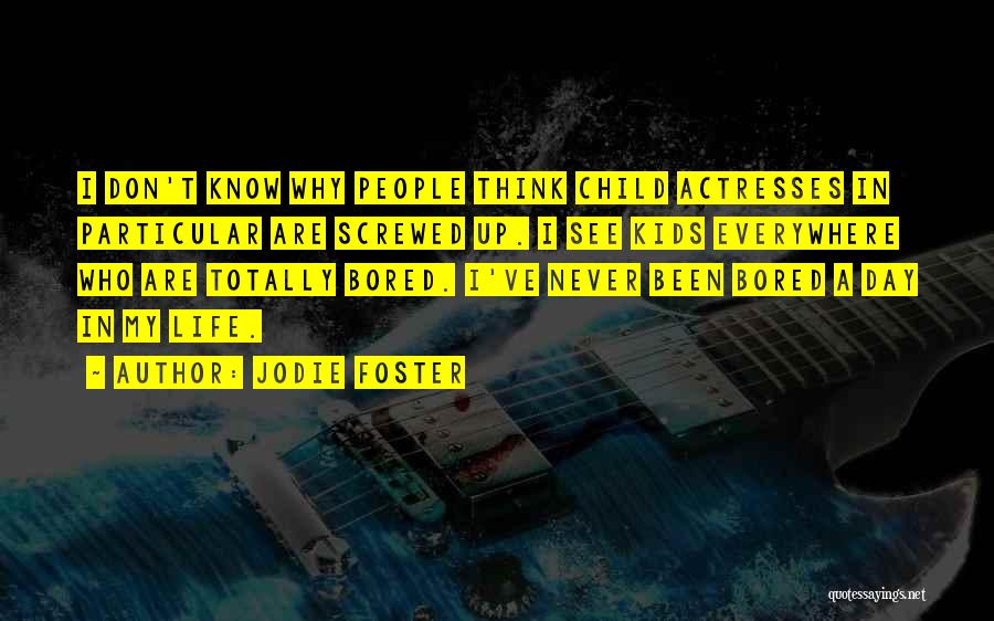 Jodie Foster Quotes: I Don't Know Why People Think Child Actresses In Particular Are Screwed Up. I See Kids Everywhere Who Are Totally