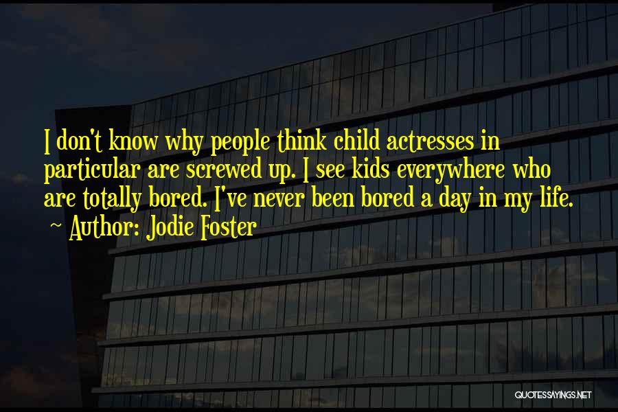 Jodie Foster Quotes: I Don't Know Why People Think Child Actresses In Particular Are Screwed Up. I See Kids Everywhere Who Are Totally