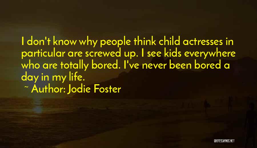 Jodie Foster Quotes: I Don't Know Why People Think Child Actresses In Particular Are Screwed Up. I See Kids Everywhere Who Are Totally