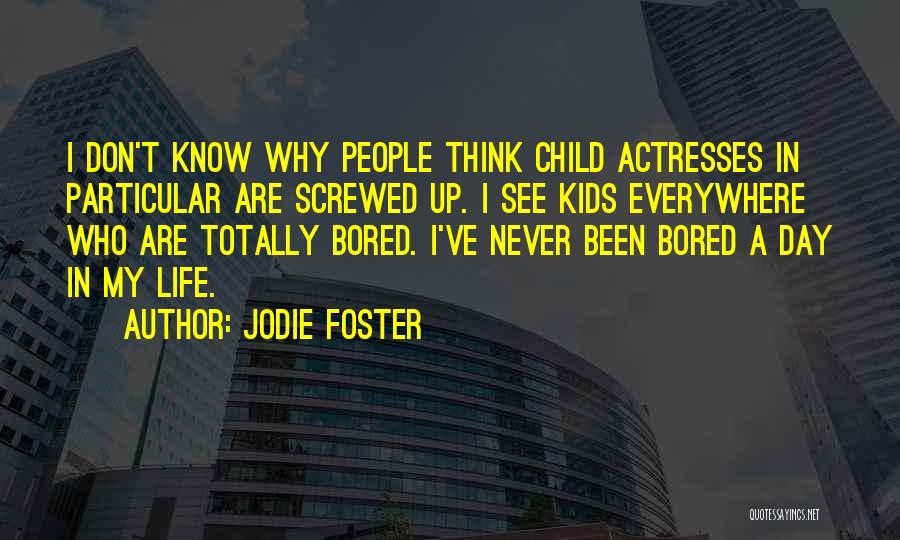 Jodie Foster Quotes: I Don't Know Why People Think Child Actresses In Particular Are Screwed Up. I See Kids Everywhere Who Are Totally