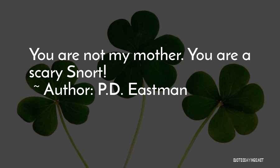 P.D. Eastman Quotes: You Are Not My Mother. You Are A Scary Snort!