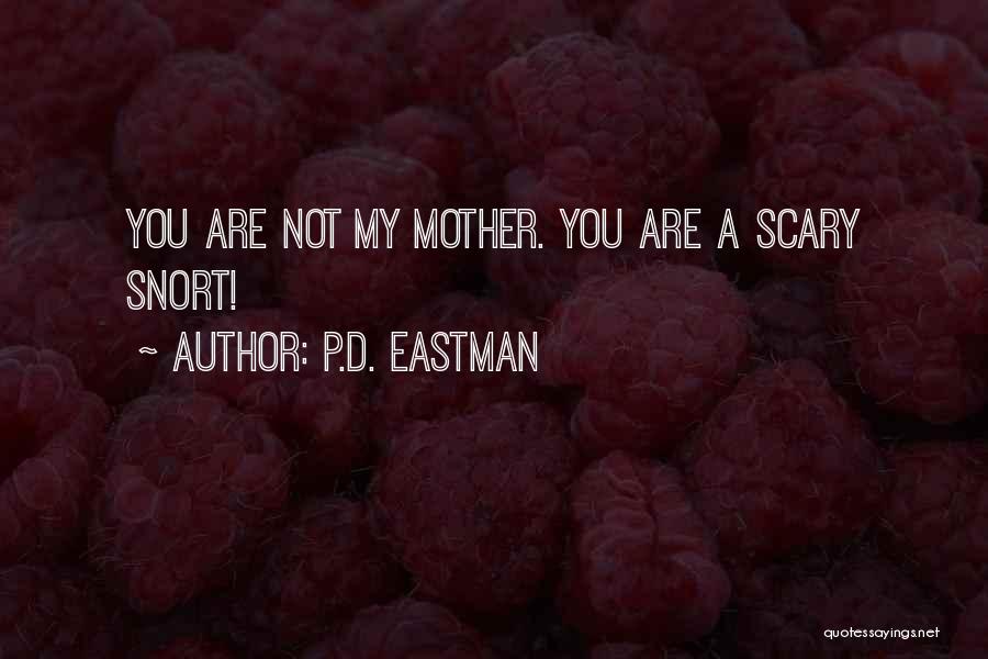 P.D. Eastman Quotes: You Are Not My Mother. You Are A Scary Snort!