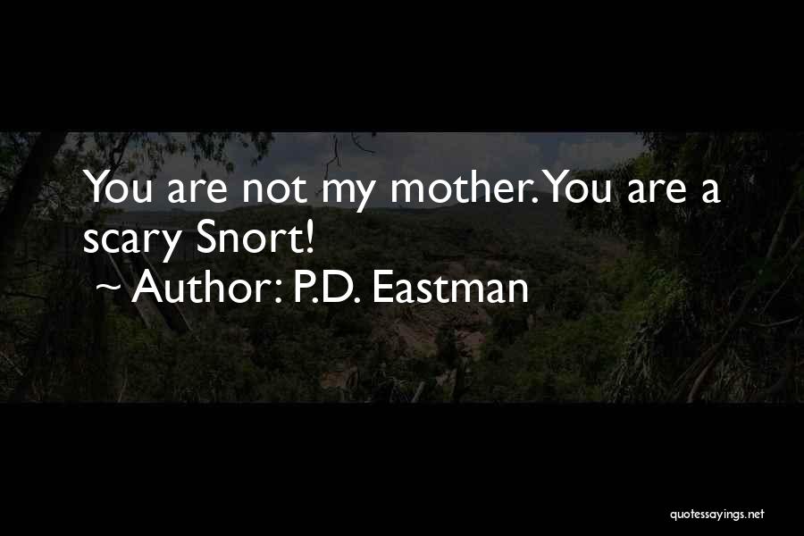 P.D. Eastman Quotes: You Are Not My Mother. You Are A Scary Snort!