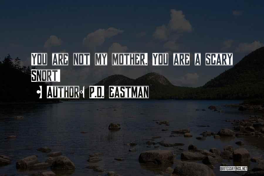 P.D. Eastman Quotes: You Are Not My Mother. You Are A Scary Snort!