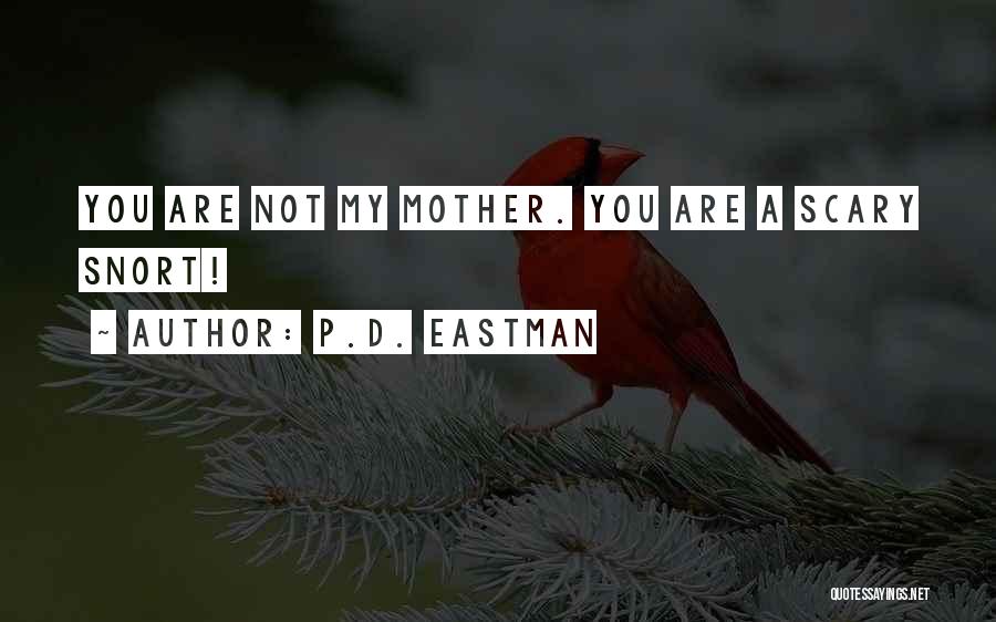 P.D. Eastman Quotes: You Are Not My Mother. You Are A Scary Snort!