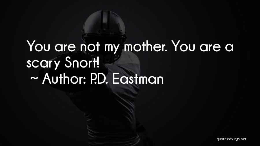 P.D. Eastman Quotes: You Are Not My Mother. You Are A Scary Snort!