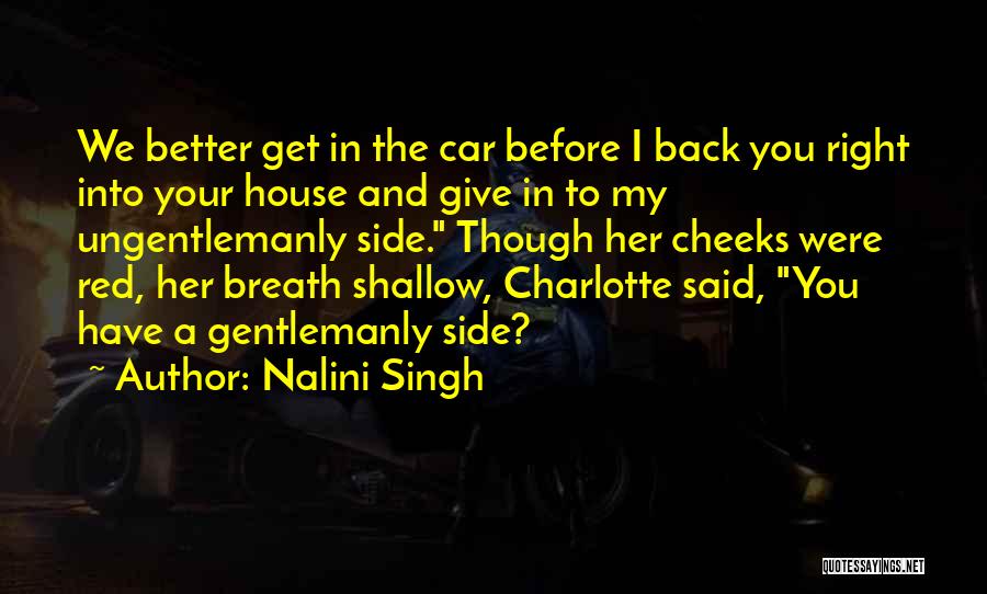 Nalini Singh Quotes: We Better Get In The Car Before I Back You Right Into Your House And Give In To My Ungentlemanly