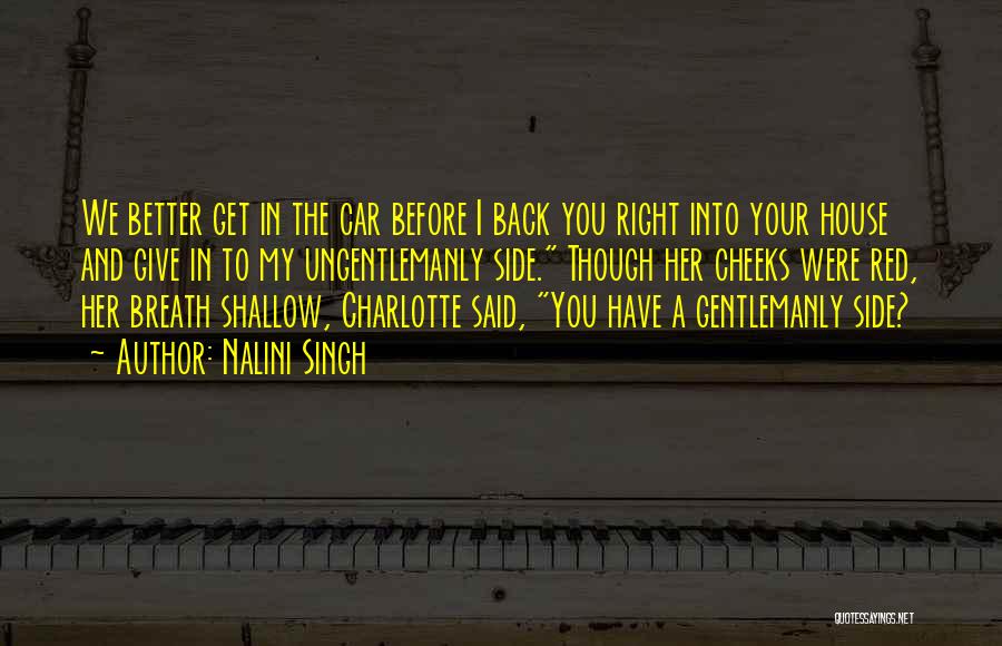 Nalini Singh Quotes: We Better Get In The Car Before I Back You Right Into Your House And Give In To My Ungentlemanly