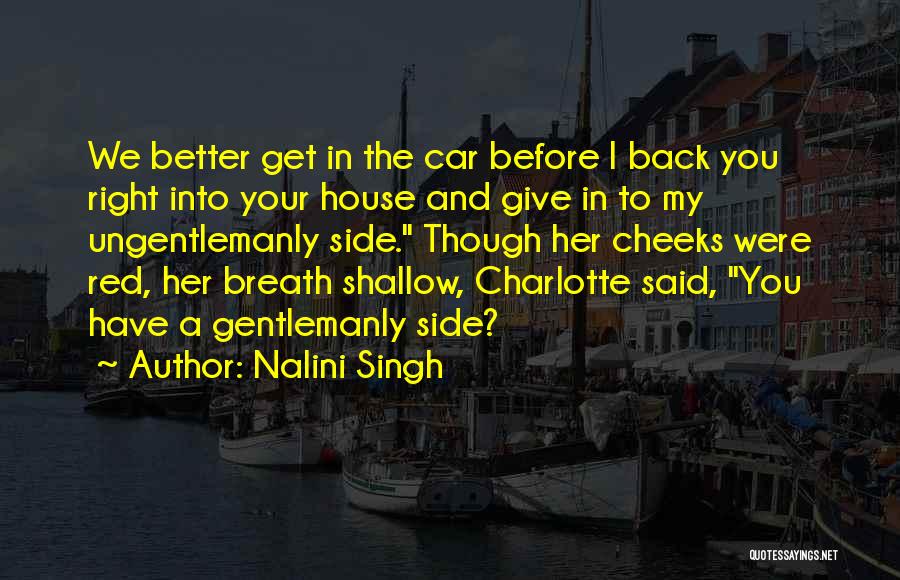 Nalini Singh Quotes: We Better Get In The Car Before I Back You Right Into Your House And Give In To My Ungentlemanly