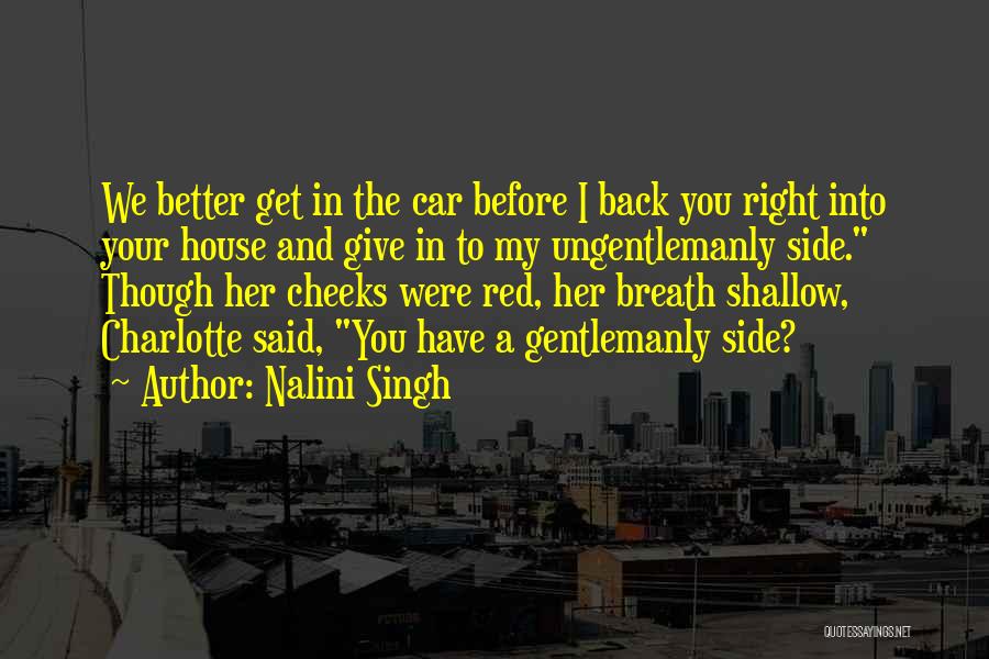 Nalini Singh Quotes: We Better Get In The Car Before I Back You Right Into Your House And Give In To My Ungentlemanly