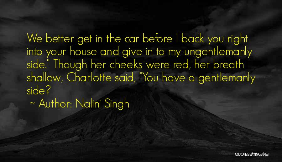 Nalini Singh Quotes: We Better Get In The Car Before I Back You Right Into Your House And Give In To My Ungentlemanly