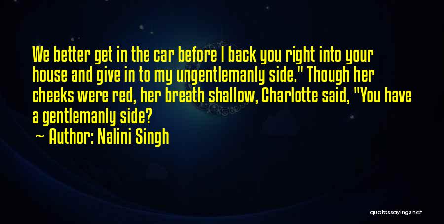 Nalini Singh Quotes: We Better Get In The Car Before I Back You Right Into Your House And Give In To My Ungentlemanly