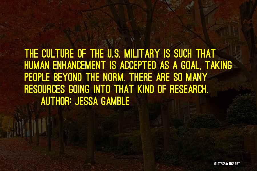 Jessa Gamble Quotes: The Culture Of The U.s. Military Is Such That Human Enhancement Is Accepted As A Goal, Taking People Beyond The