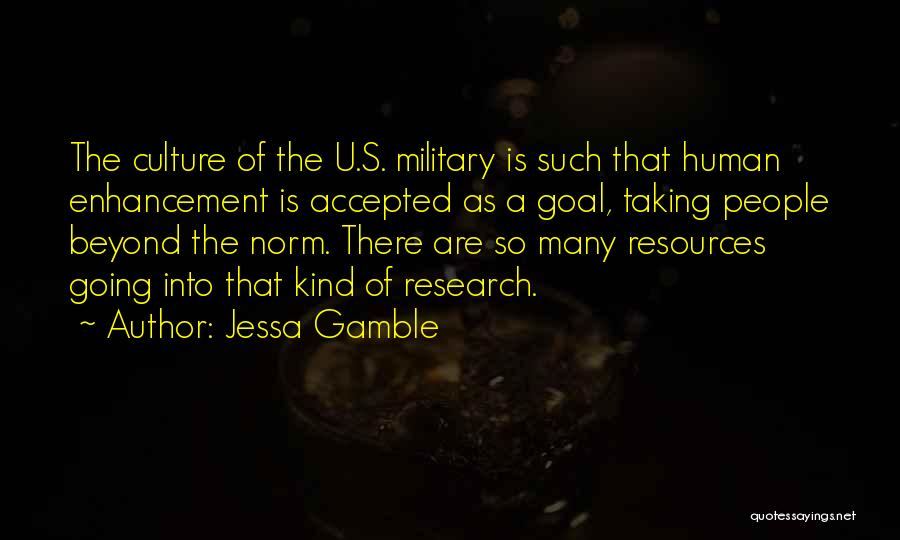 Jessa Gamble Quotes: The Culture Of The U.s. Military Is Such That Human Enhancement Is Accepted As A Goal, Taking People Beyond The
