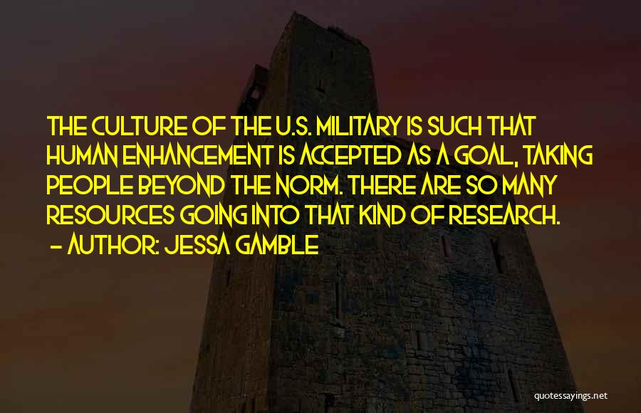 Jessa Gamble Quotes: The Culture Of The U.s. Military Is Such That Human Enhancement Is Accepted As A Goal, Taking People Beyond The