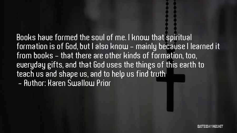 Karen Swallow Prior Quotes: Books Have Formed The Soul Of Me. I Know That Spiritual Formation Is Of God, But I Also Know -