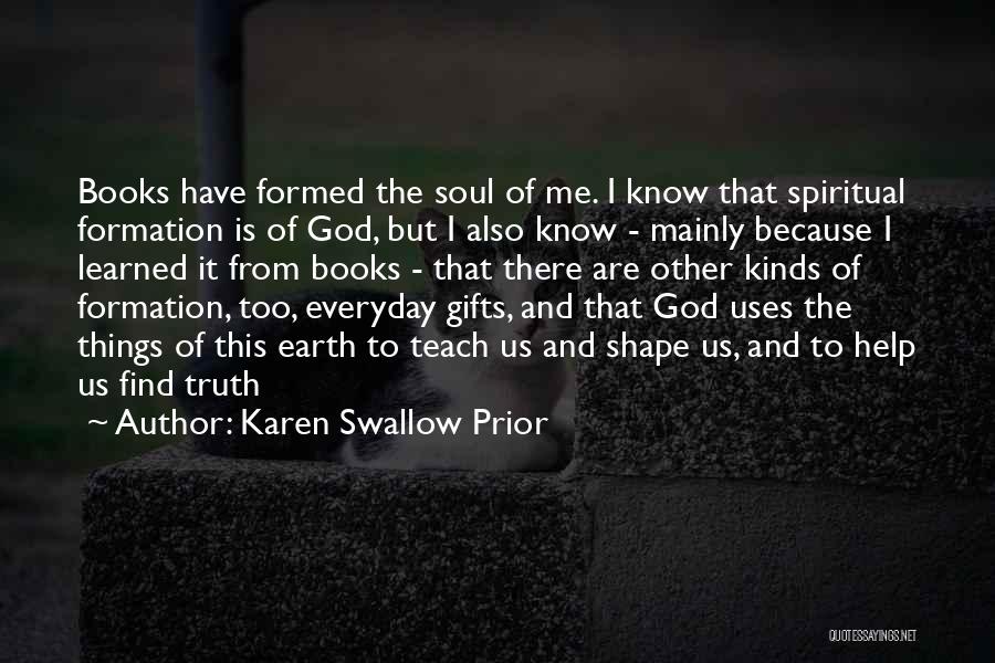 Karen Swallow Prior Quotes: Books Have Formed The Soul Of Me. I Know That Spiritual Formation Is Of God, But I Also Know -