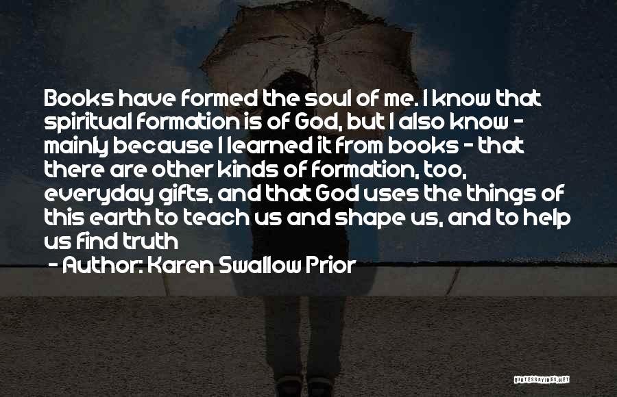 Karen Swallow Prior Quotes: Books Have Formed The Soul Of Me. I Know That Spiritual Formation Is Of God, But I Also Know -