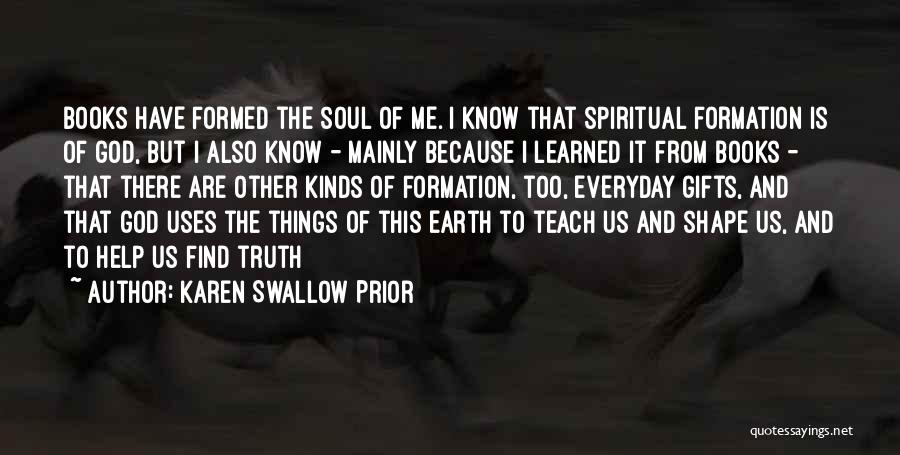 Karen Swallow Prior Quotes: Books Have Formed The Soul Of Me. I Know That Spiritual Formation Is Of God, But I Also Know -