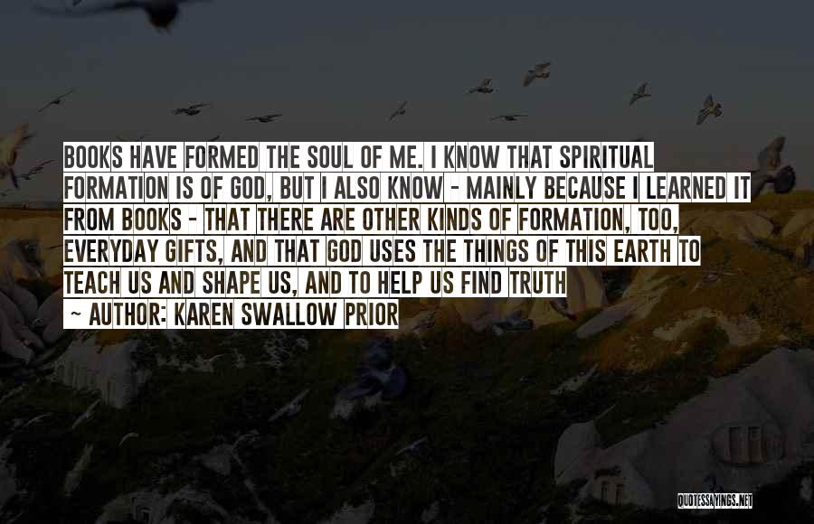 Karen Swallow Prior Quotes: Books Have Formed The Soul Of Me. I Know That Spiritual Formation Is Of God, But I Also Know -