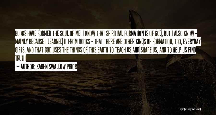 Karen Swallow Prior Quotes: Books Have Formed The Soul Of Me. I Know That Spiritual Formation Is Of God, But I Also Know -