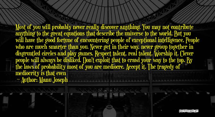 Manu Joseph Quotes: Most Of You Will Probably Never Really Discover Anything. You May Not Contribute Anything To The Great Equations That Describe