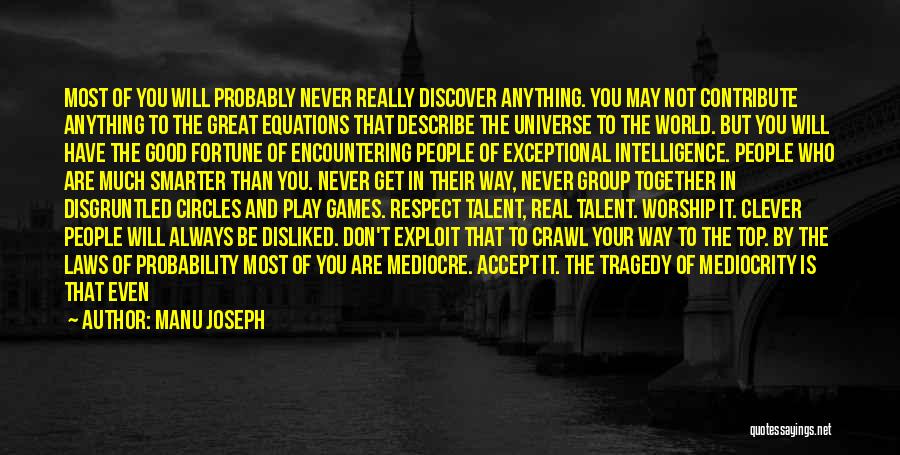 Manu Joseph Quotes: Most Of You Will Probably Never Really Discover Anything. You May Not Contribute Anything To The Great Equations That Describe