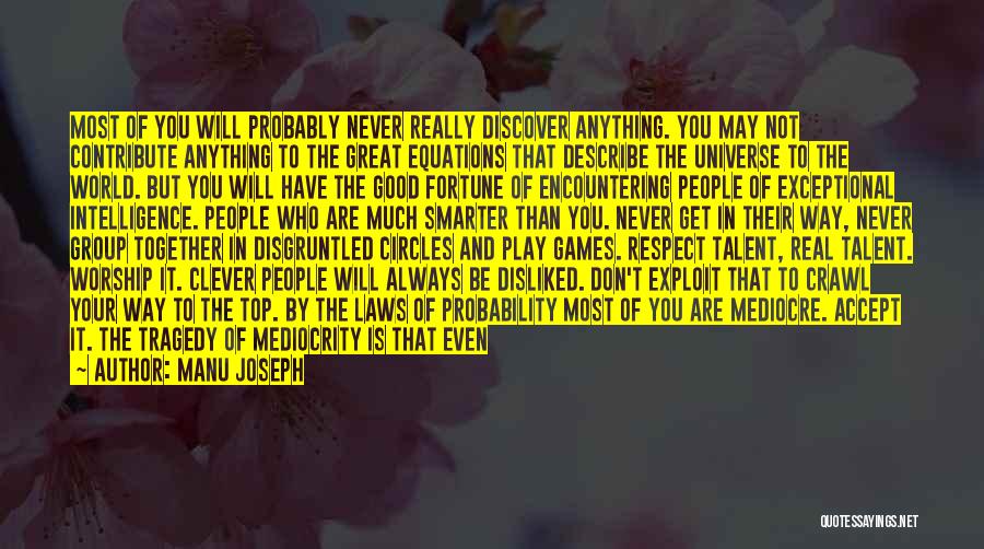 Manu Joseph Quotes: Most Of You Will Probably Never Really Discover Anything. You May Not Contribute Anything To The Great Equations That Describe