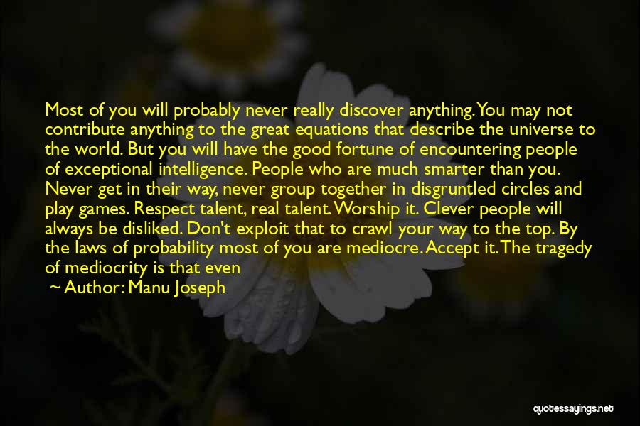 Manu Joseph Quotes: Most Of You Will Probably Never Really Discover Anything. You May Not Contribute Anything To The Great Equations That Describe