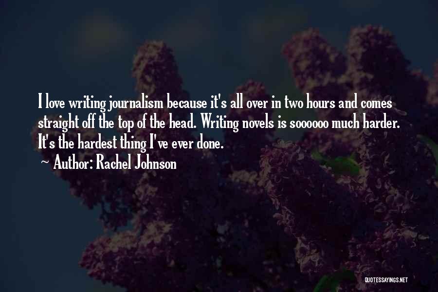 Rachel Johnson Quotes: I Love Writing Journalism Because It's All Over In Two Hours And Comes Straight Off The Top Of The Head.