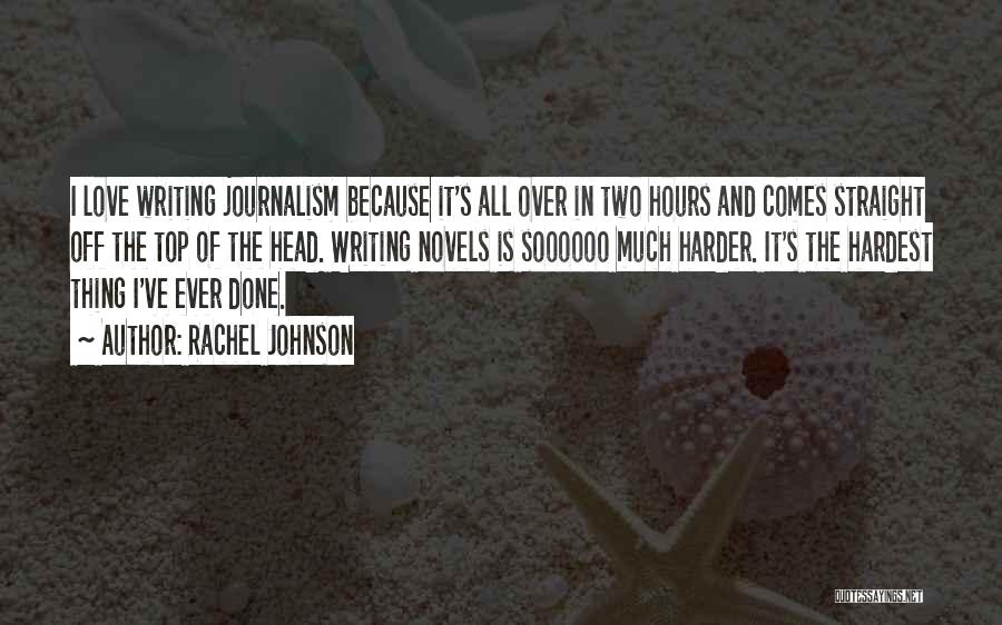 Rachel Johnson Quotes: I Love Writing Journalism Because It's All Over In Two Hours And Comes Straight Off The Top Of The Head.