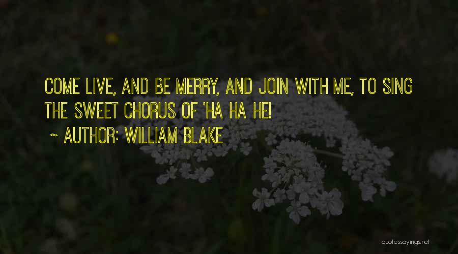 William Blake Quotes: Come Live, And Be Merry, And Join With Me, To Sing The Sweet Chorus Of 'ha Ha He!