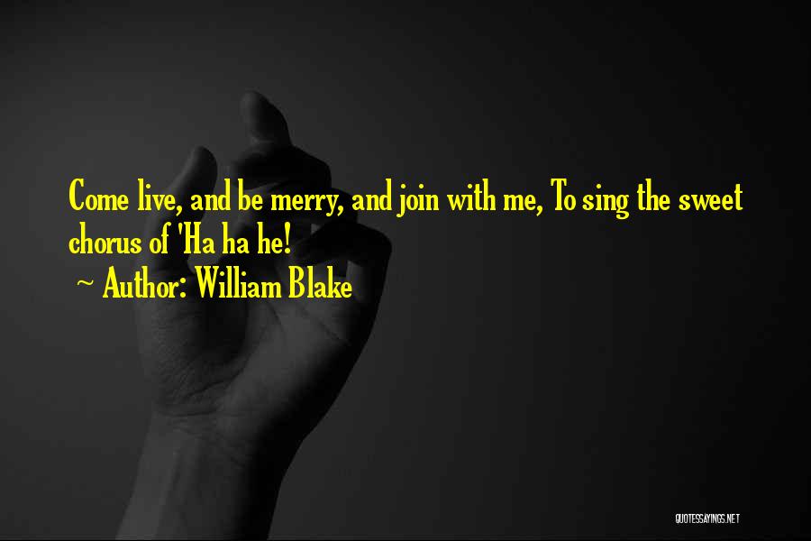 William Blake Quotes: Come Live, And Be Merry, And Join With Me, To Sing The Sweet Chorus Of 'ha Ha He!