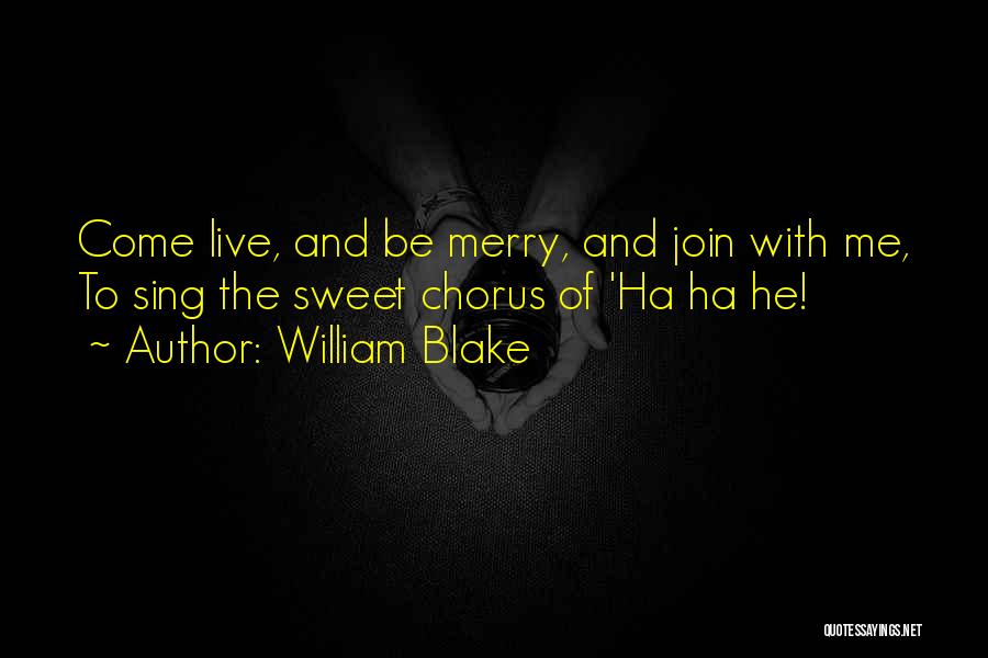 William Blake Quotes: Come Live, And Be Merry, And Join With Me, To Sing The Sweet Chorus Of 'ha Ha He!