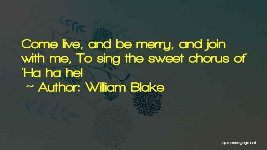 William Blake Quotes: Come Live, And Be Merry, And Join With Me, To Sing The Sweet Chorus Of 'ha Ha He!