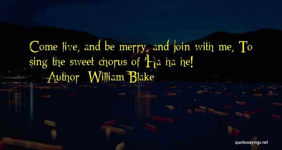 William Blake Quotes: Come Live, And Be Merry, And Join With Me, To Sing The Sweet Chorus Of 'ha Ha He!