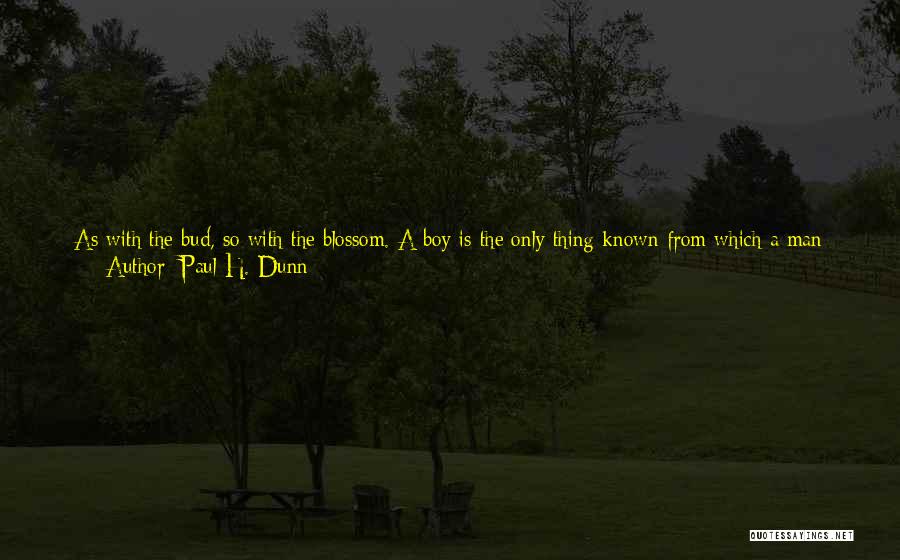 Paul H. Dunn Quotes: As With The Bud, So With The Blossom. A Boy Is The Only Thing Known From Which A Man Can