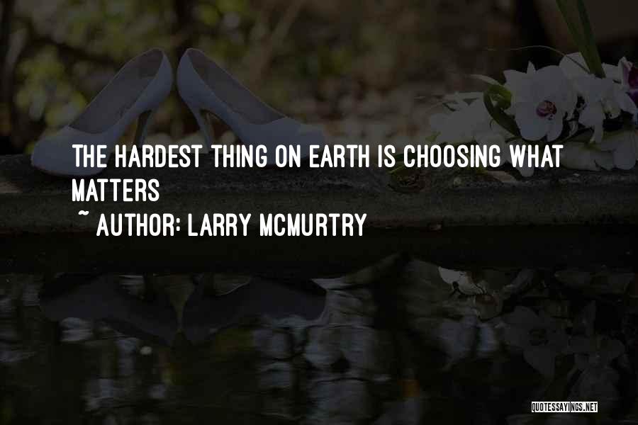 Larry McMurtry Quotes: The Hardest Thing On Earth Is Choosing What Matters