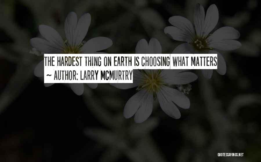 Larry McMurtry Quotes: The Hardest Thing On Earth Is Choosing What Matters