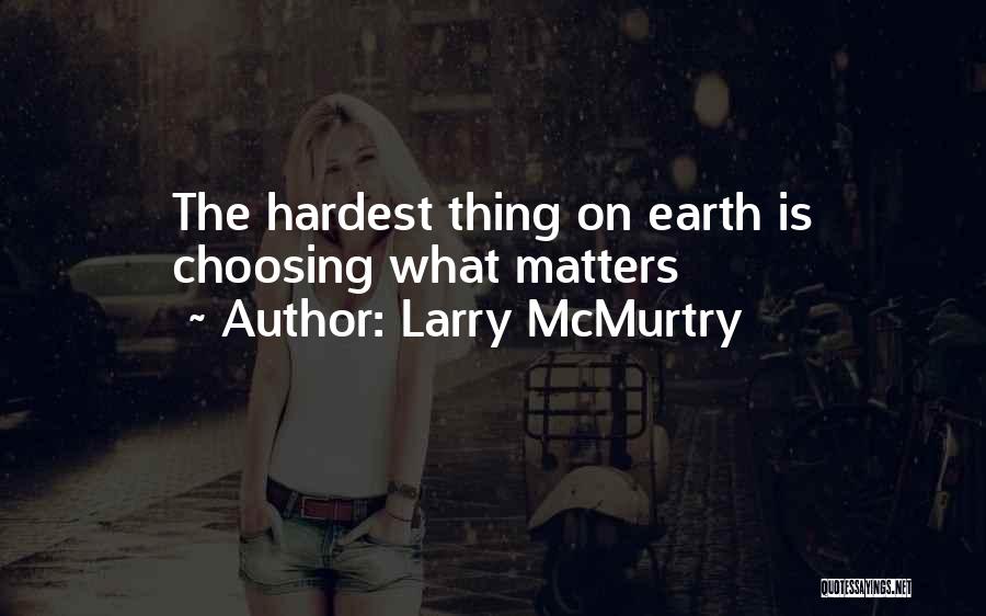 Larry McMurtry Quotes: The Hardest Thing On Earth Is Choosing What Matters