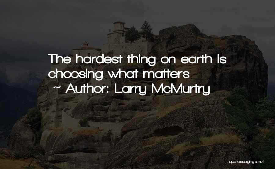 Larry McMurtry Quotes: The Hardest Thing On Earth Is Choosing What Matters