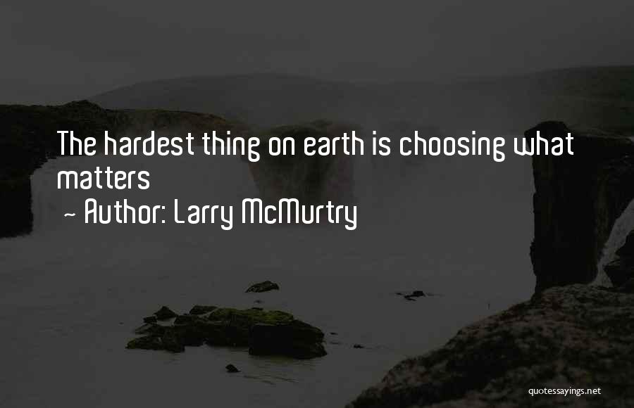 Larry McMurtry Quotes: The Hardest Thing On Earth Is Choosing What Matters